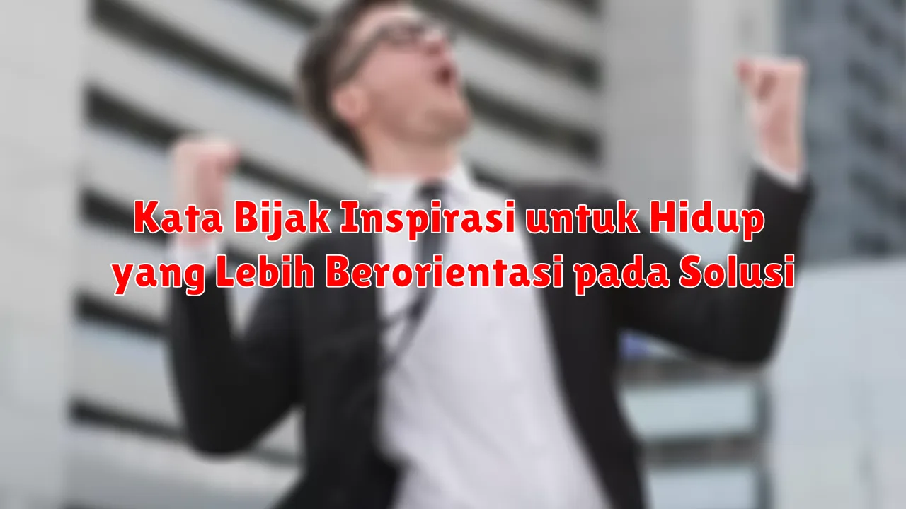 Kata Bijak Inspirasi untuk Hidup yang Lebih Berorientasi pada Solusi