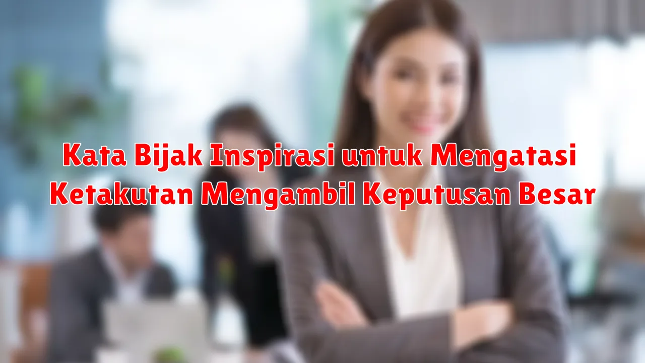 Kata Bijak Inspirasi untuk Mengatasi Ketakutan Mengambil Keputusan Besar