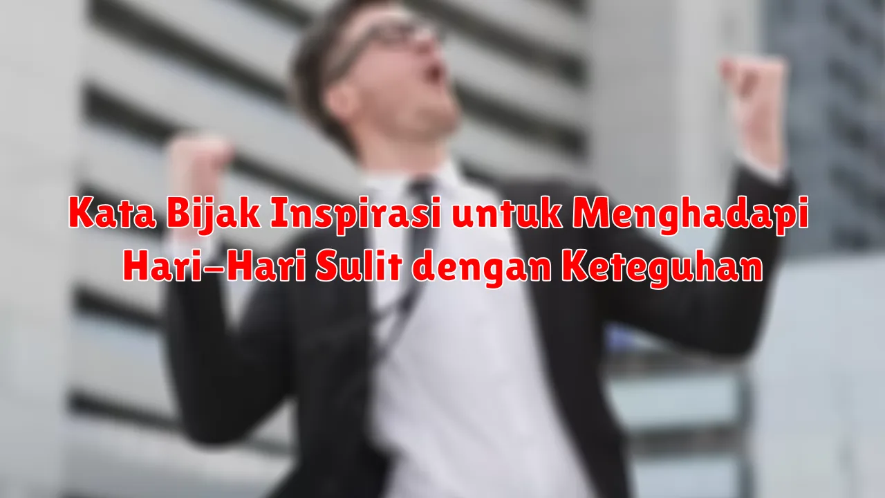 Kata Bijak Inspirasi untuk Menghadapi Hari-Hari Sulit dengan Keteguhan