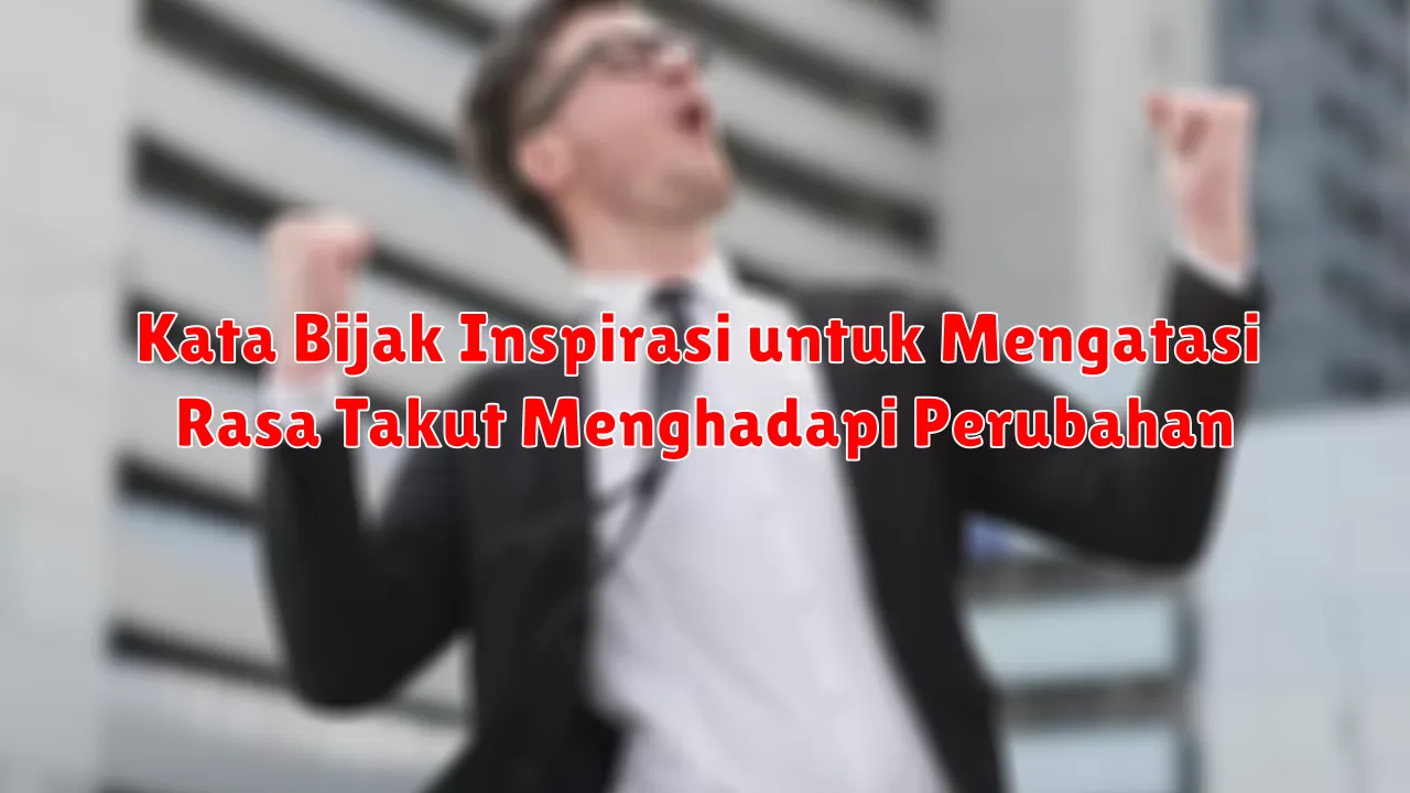 Kata Bijak Inspirasi untuk Mengatasi Rasa Takut Menghadapi Perubahan
