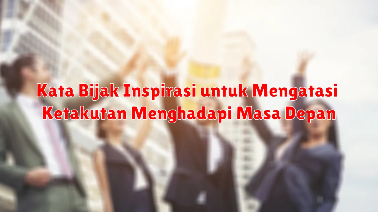 Kata Bijak Inspirasi untuk Mengatasi Ketakutan Menghadapi Masa Depan