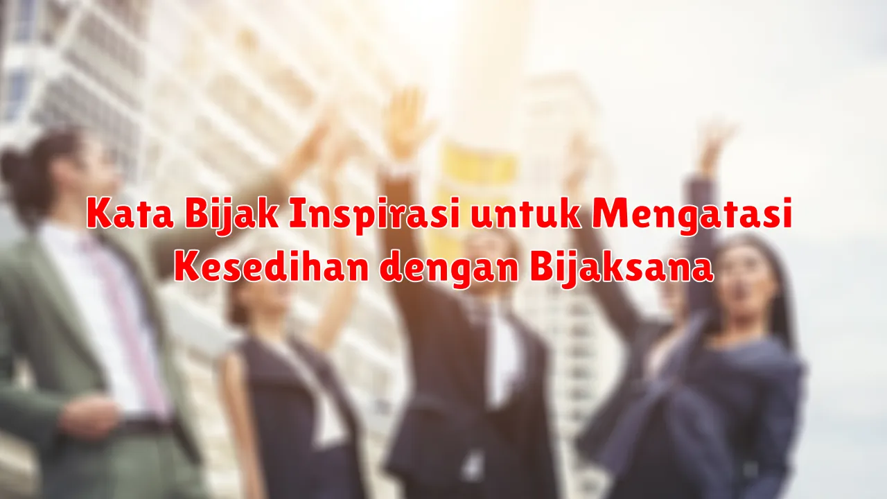 Kata Bijak Inspirasi untuk Mengatasi Kesedihan dengan Bijaksana