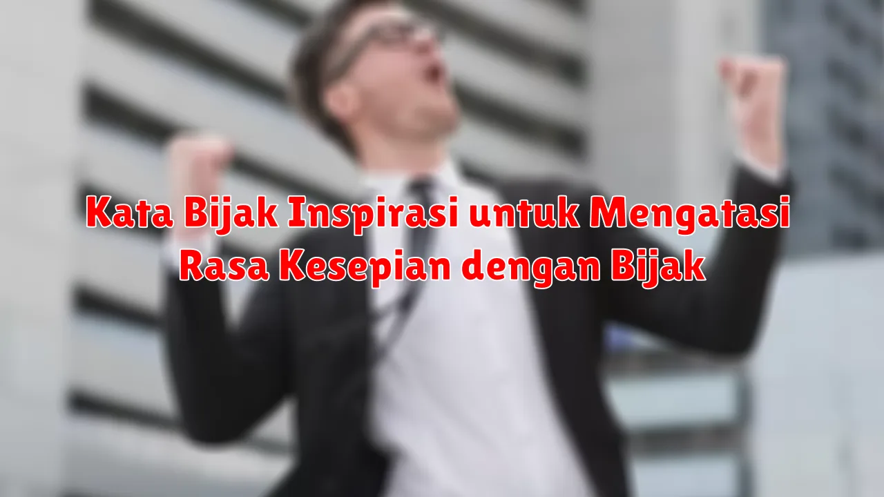 Kata Bijak Inspirasi untuk Mengatasi Rasa Kesepian dengan Bijak