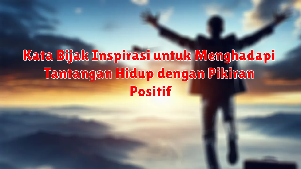 Kata Bijak Inspirasi untuk Menghadapi Tantangan Hidup dengan Pikiran Positif