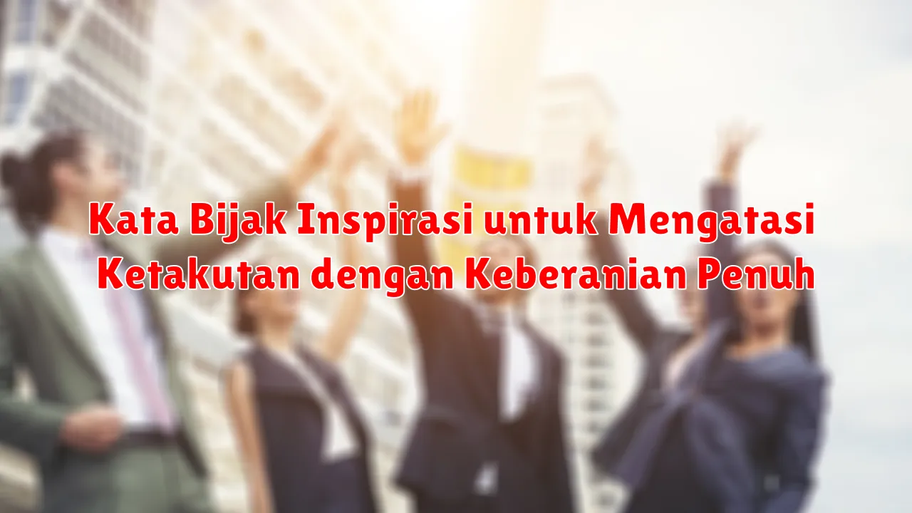 Kata Bijak Inspirasi untuk Mengatasi Ketakutan dengan Keberanian Penuh