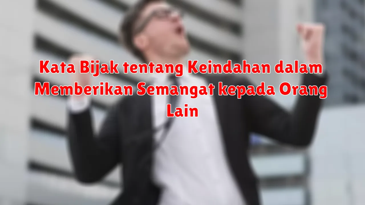 Kata Bijak tentang Keindahan dalam Memberikan Semangat kepada Orang Lain
