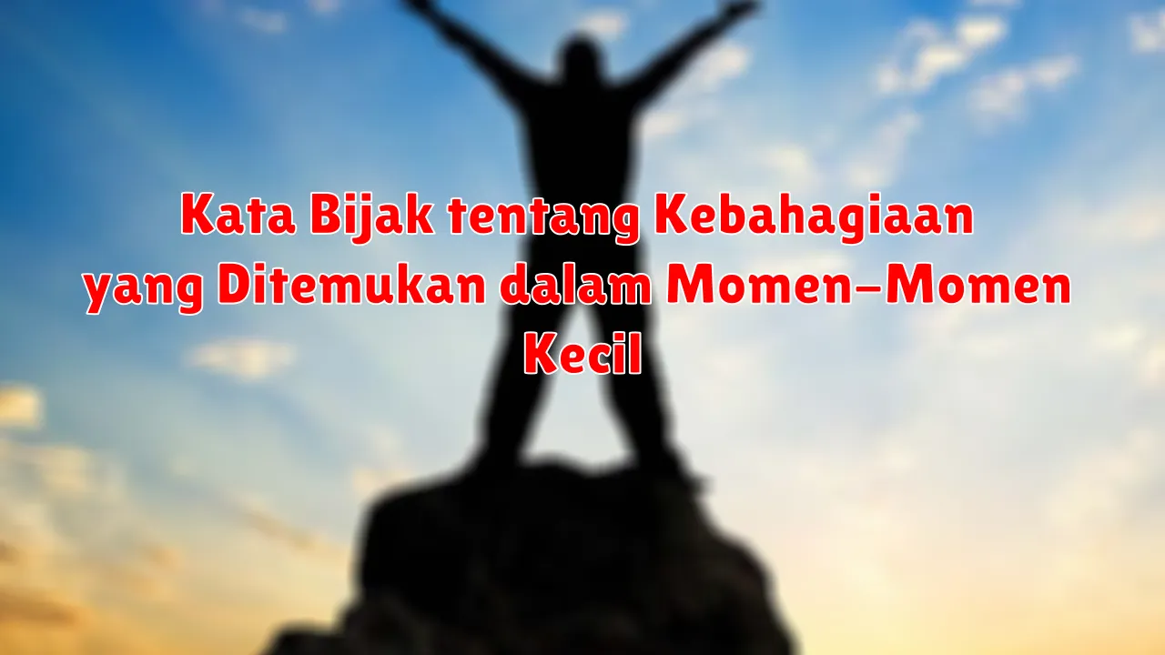 Kata Bijak tentang Kebahagiaan yang Ditemukan dalam Momen-Momen Kecil