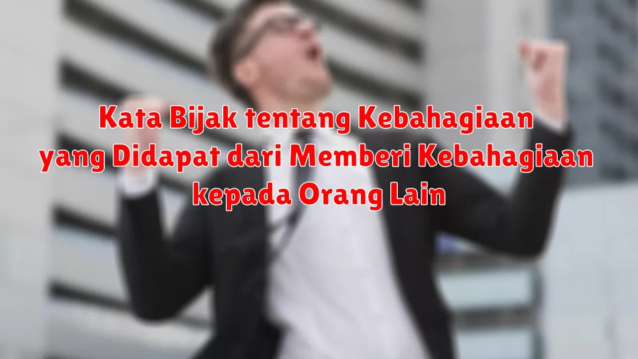 Kata Bijak tentang Kebahagiaan yang Didapat dari Memberi Kebahagiaan kepada Orang Lain