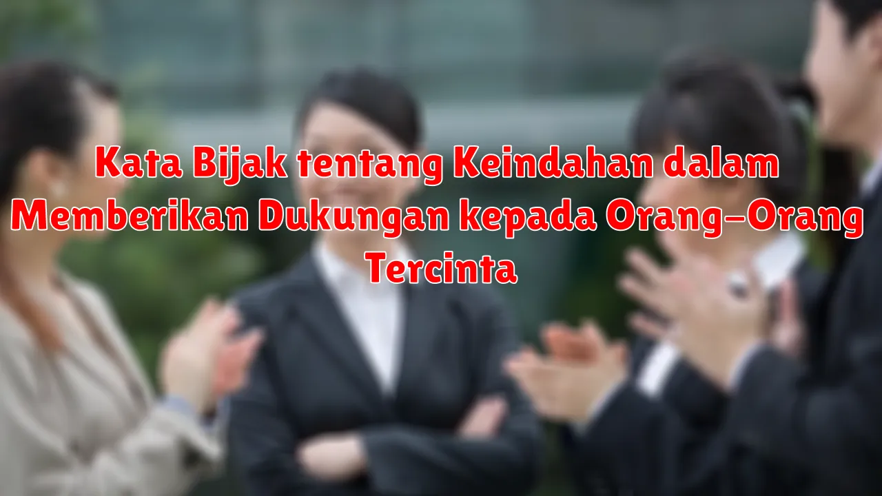 Kata Bijak tentang Keindahan dalam Memberikan Dukungan kepada Orang-Orang Tercinta