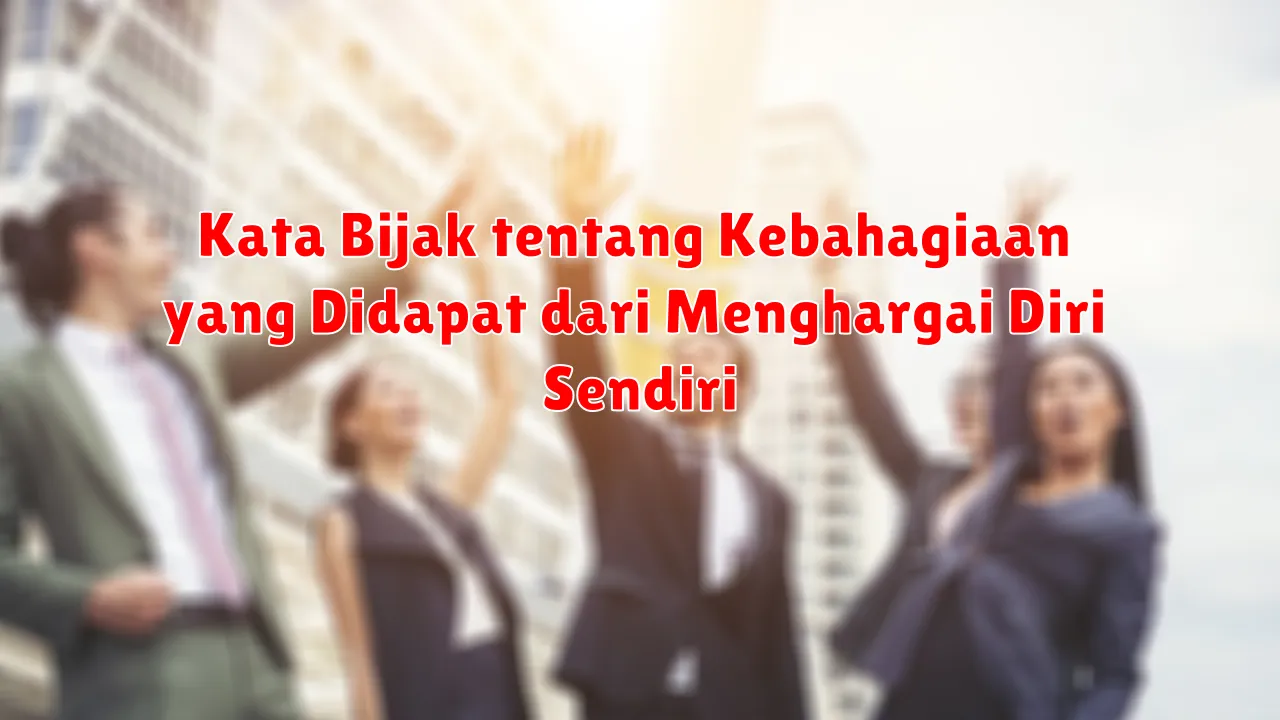 Kata Bijak tentang Kebahagiaan yang Didapat dari Menghargai Diri Sendiri