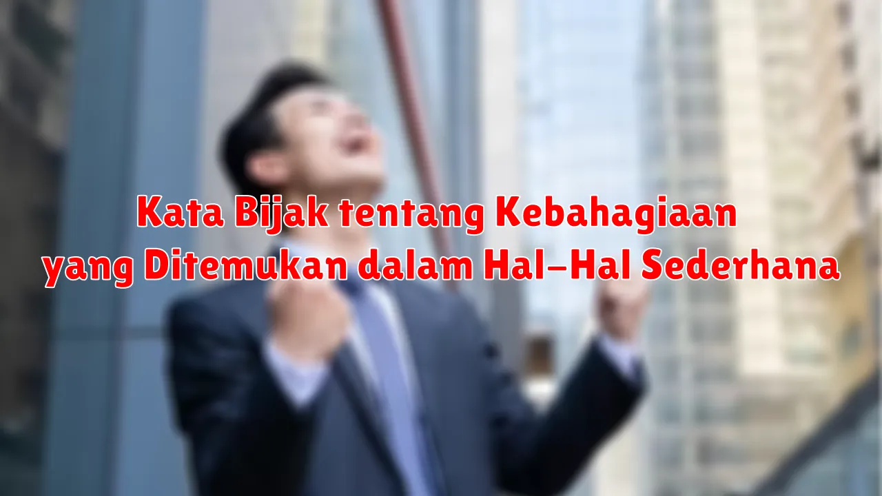 Kata Bijak tentang Kebahagiaan yang Ditemukan dalam Hal-Hal Sederhana