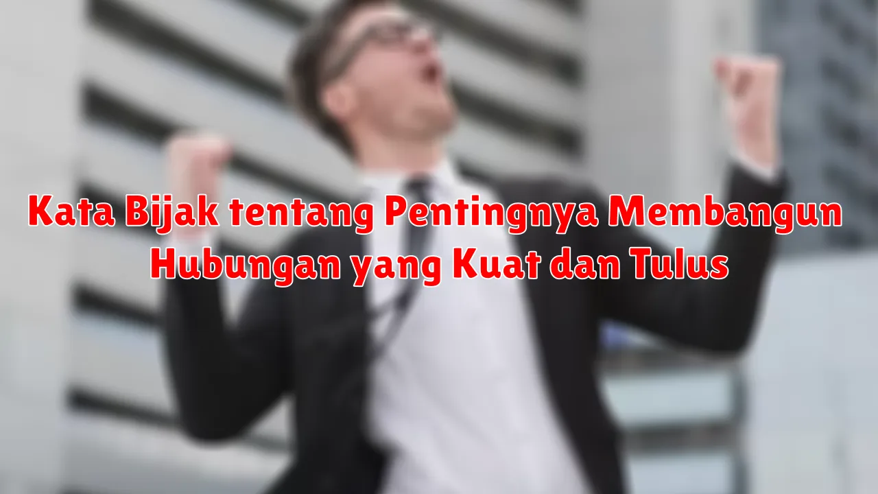 Kata Bijak tentang Pentingnya Membangun Hubungan yang Kuat dan Tulus
