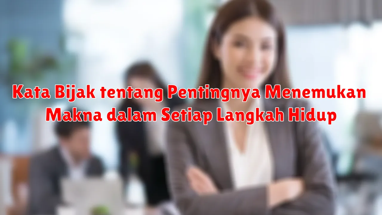 Kata Bijak tentang Pentingnya Menemukan Makna dalam Setiap Langkah Hidup