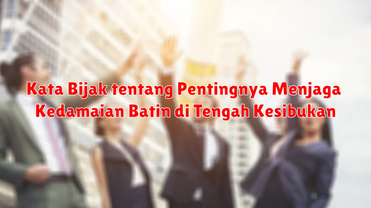 Kata Bijak tentang Pentingnya Menjaga Kedamaian Batin di Tengah Kesibukan