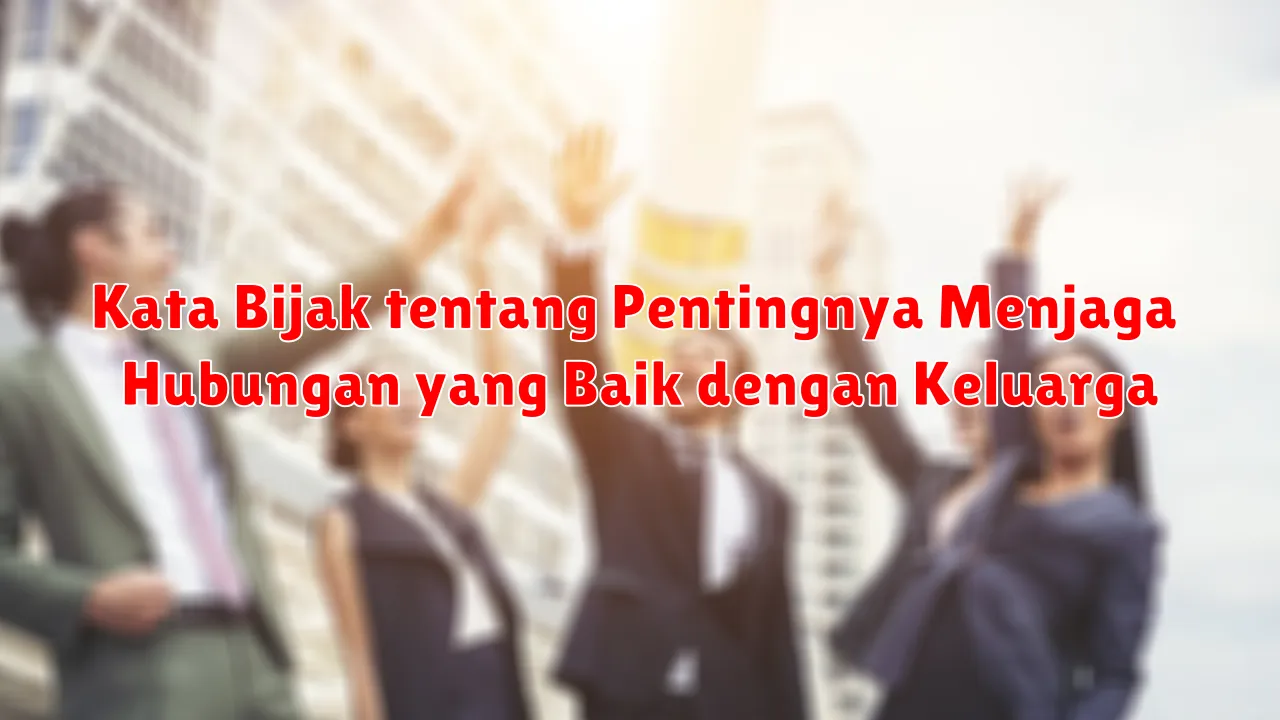 Kata Bijak tentang Pentingnya Menjaga Hubungan yang Baik dengan Keluarga