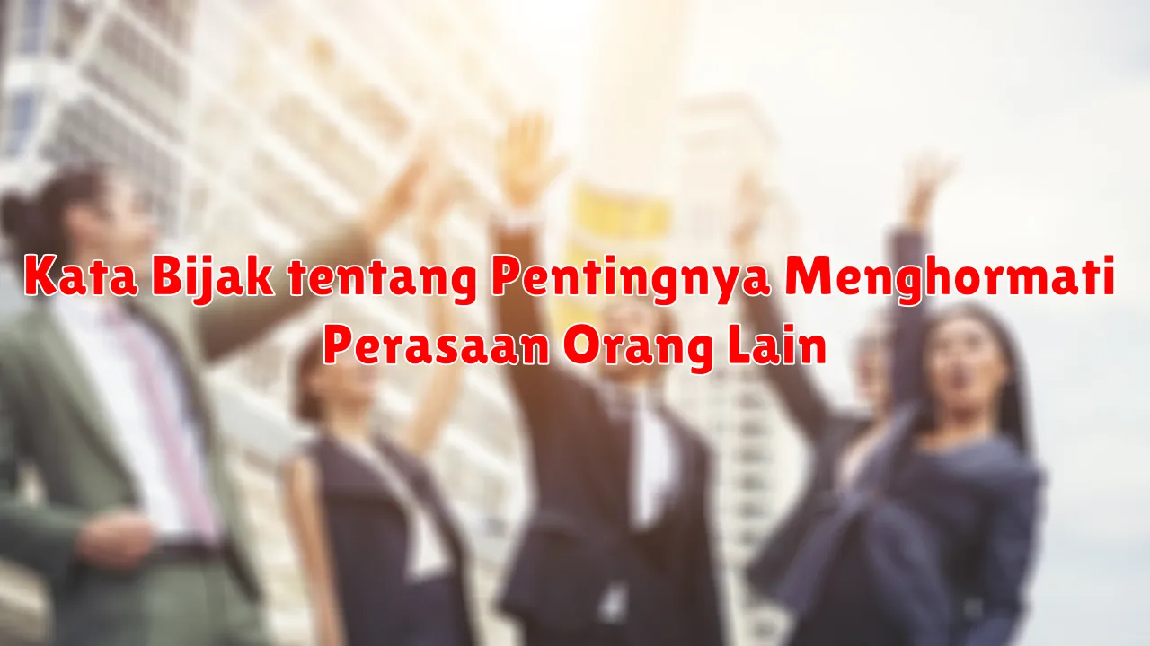 Kata Bijak tentang Pentingnya Menghormati Perasaan Orang Lain