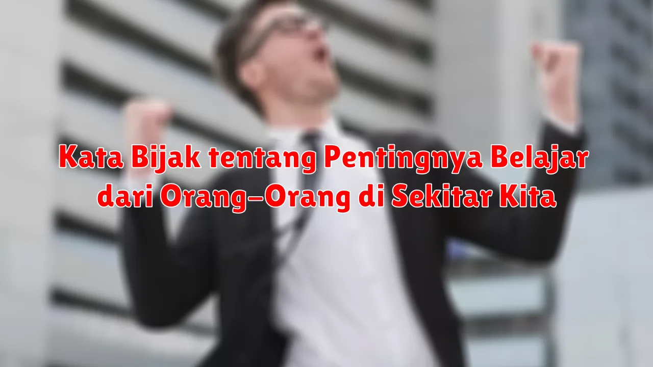 Kata Bijak tentang Pentingnya Belajar dari Orang-Orang di Sekitar Kita