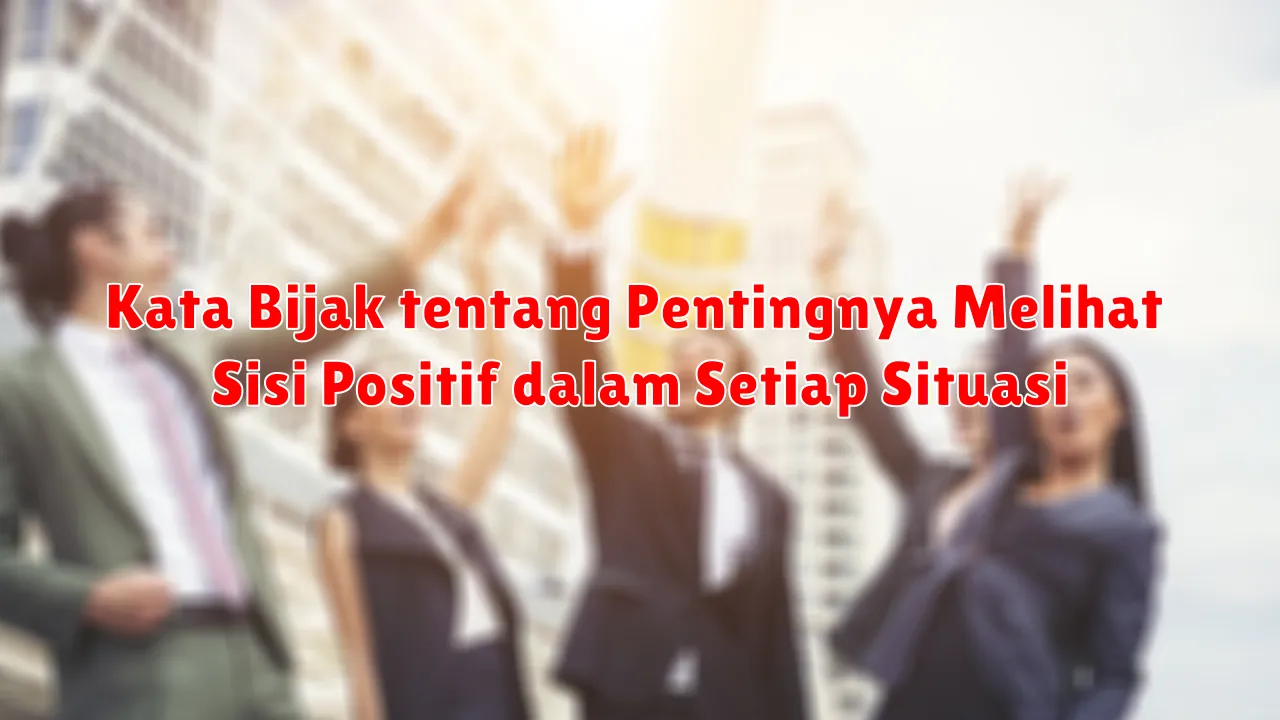 Kata Bijak tentang Pentingnya Melihat Sisi Positif dalam Setiap Situasi